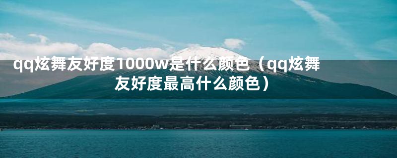 qq炫舞友好度1000w是什么颜色（qq炫舞友好度最高什么颜色）