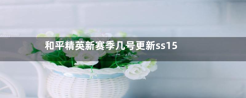 和平精英新赛季几号更新ss15