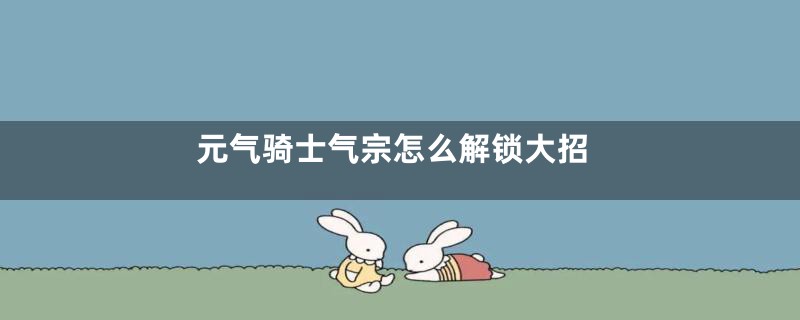 元气骑士气宗怎么解锁大招