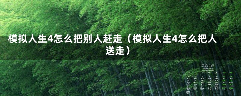 模拟人生4怎么把别人赶走（模拟人生4怎么把人送走）