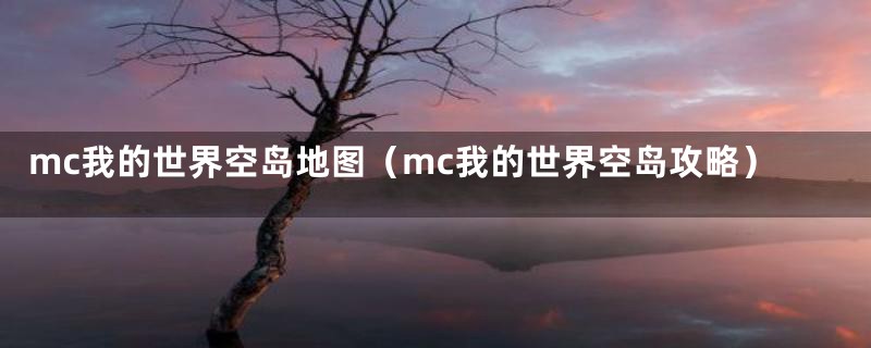 mc我的世界空岛地图（mc我的世界空岛攻略）