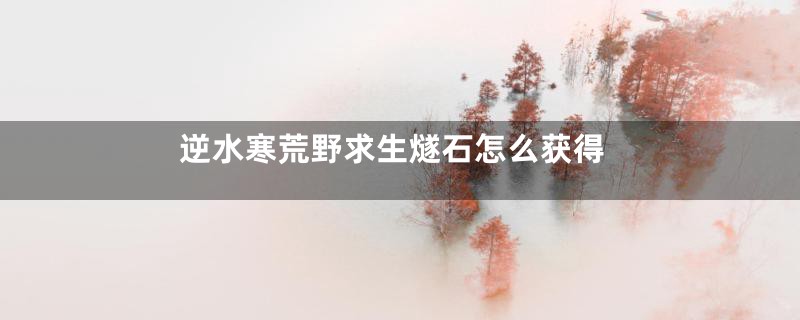 逆水寒荒野求生燧石怎么获得