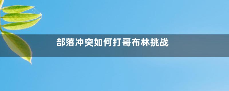 部落冲突如何打哥布林挑战