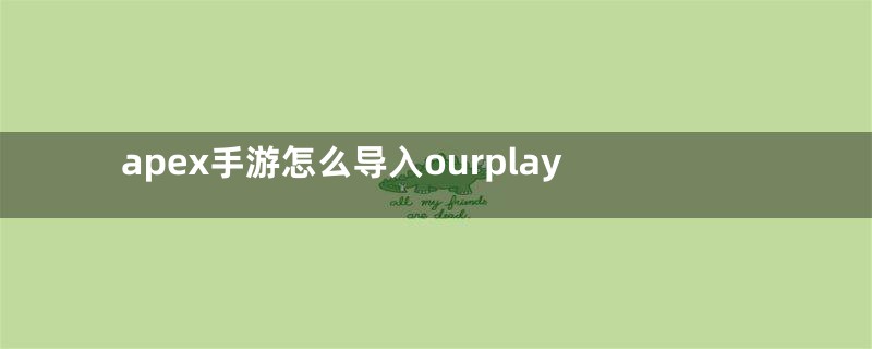 apex手游怎么导入ourplay