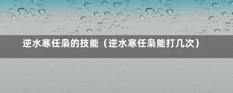 逆水寒任枭的技能（逆水寒任枭能打几次）