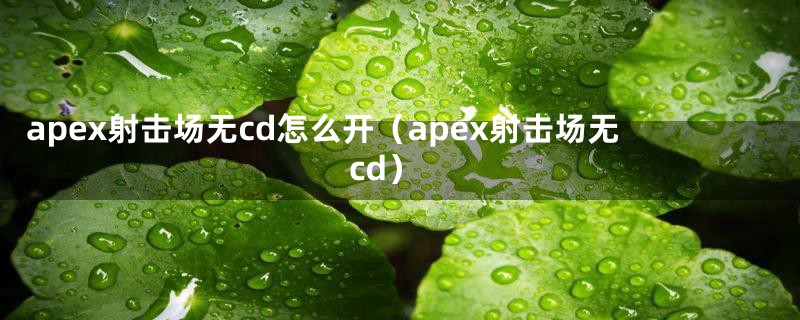 apex射击场无cd怎么开（apex射击场无cd）