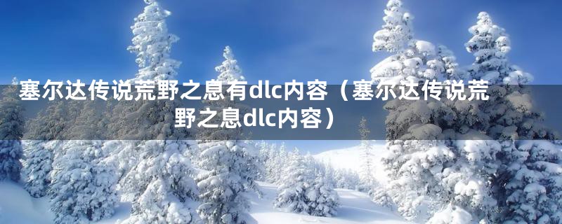 塞尔达传说荒野之息有dlc内容（塞尔达传说荒野之息dlc内容）