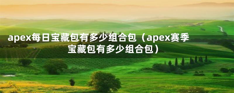 apex每日宝藏包有多少组合包（apex赛季宝藏包有多少组合包）