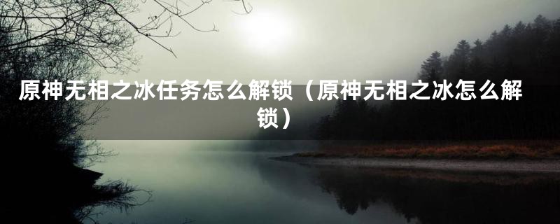 原神无相之冰任务怎么解锁（原神无相之冰怎么解锁）