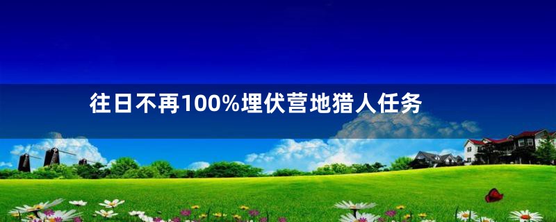 往日不再100%埋伏营地猎人任务