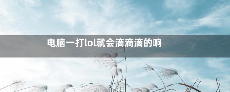 电脑一打lol就会滴滴滴的响