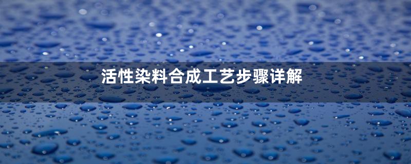 活性染料合成工艺步骤详解