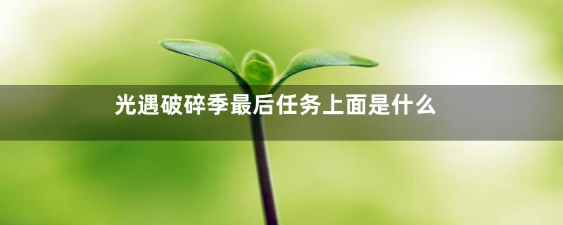 光遇破碎季最后任务上面是什么