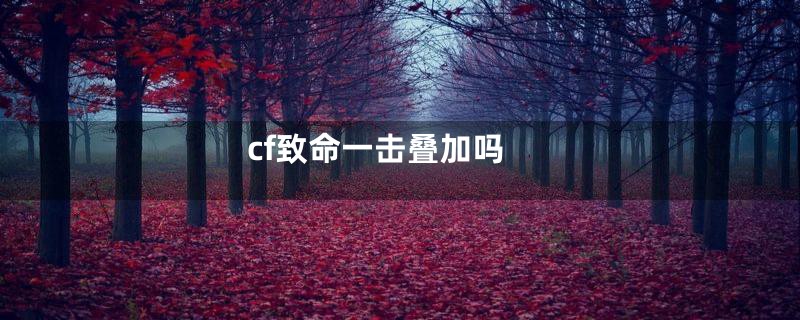 cf致命一击叠加吗