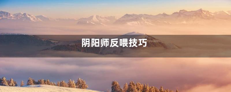 阴阳师反喂技巧