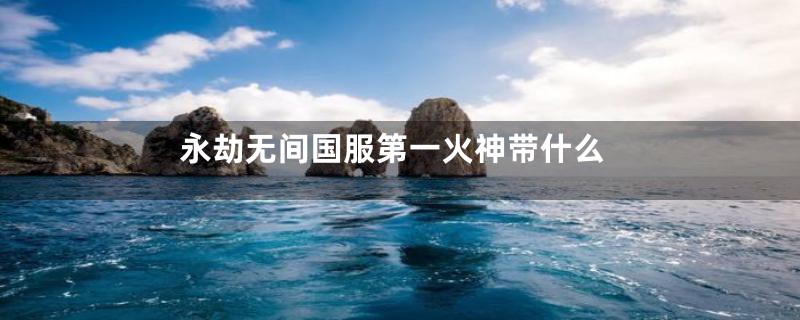 永劫无间国服第一火神带什么