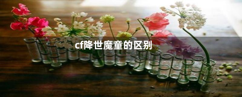 cf降世魔童的区别