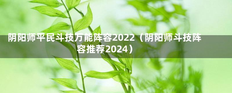 阴阳师平民斗技万能阵容2022（阴阳师斗技阵容推荐2024）