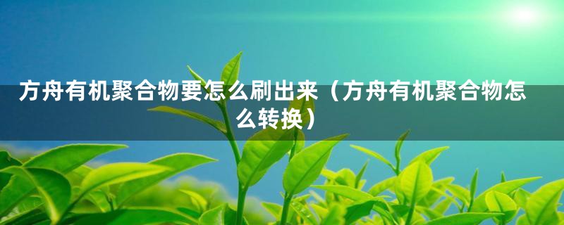 方舟有机聚合物要怎么刷出来（方舟有机聚合物怎么转换）