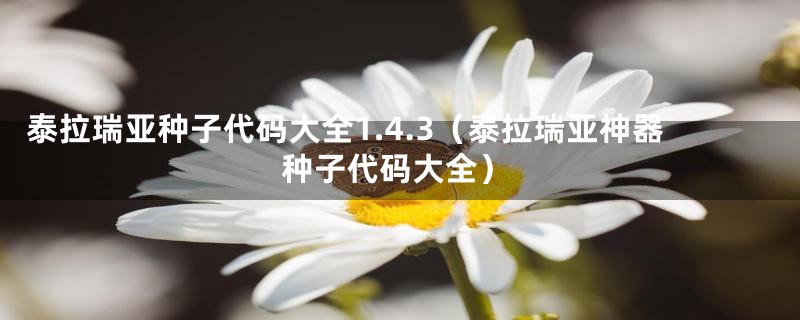 泰拉瑞亚种子代码大全1.4.3（泰拉瑞亚神器种子代码大全）