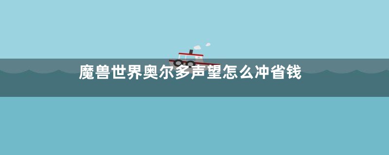 魔兽世界奥尔多声望怎么冲省钱