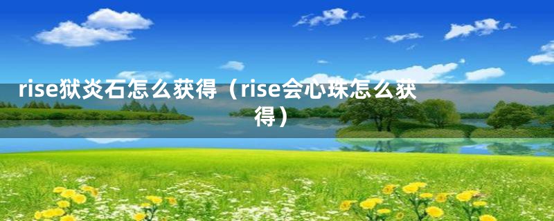 rise狱炎石怎么获得（rise会心珠怎么获得）