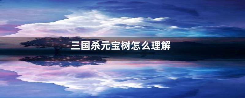 三国杀元宝树怎么理解