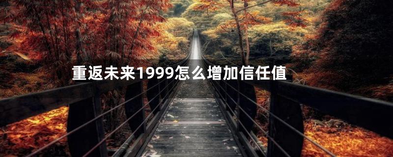 重返未来1999怎么增加信任值