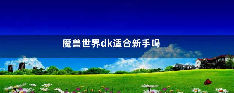 魔兽世界dk适合新手吗