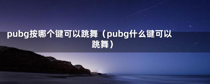 pubg按哪个键可以跳舞（pubg什么键可以跳舞）