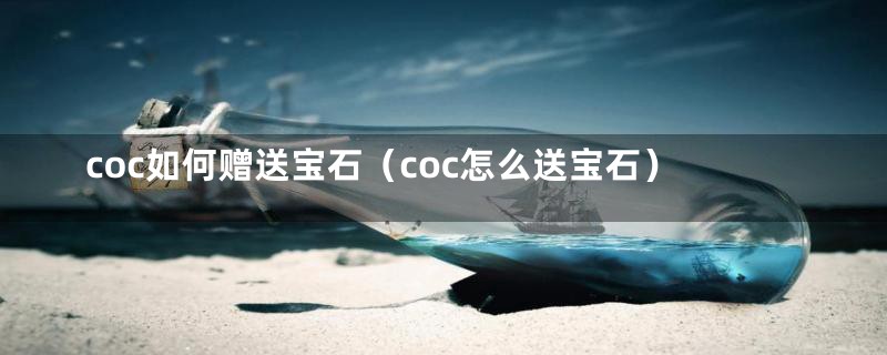 coc如何赠送宝石（coc怎么送宝石）