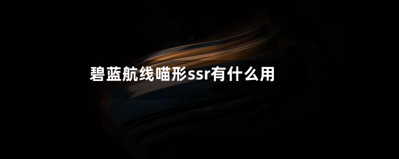 碧蓝航线喵形ssr有什么用