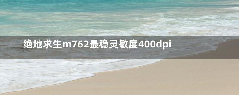 绝地求生m762最稳灵敏度400dpi