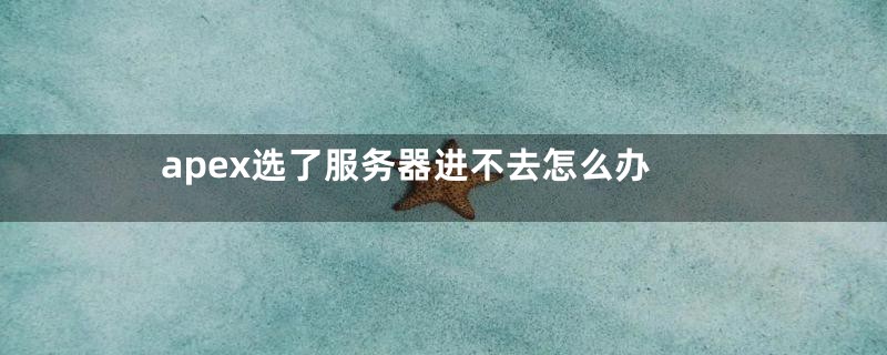 apex选了服务器进不去怎么办