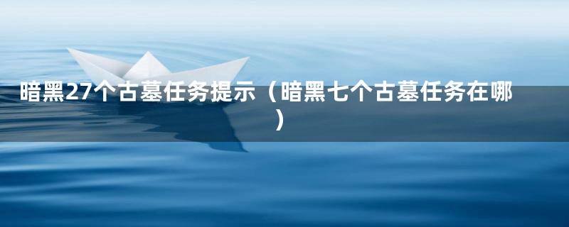 暗黑27个古墓任务提示（暗黑七个古墓任务在哪）