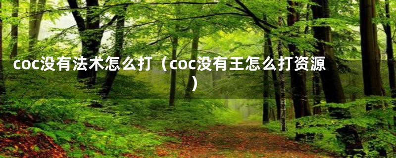 coc没有法术怎么打（coc没有王怎么打资源）