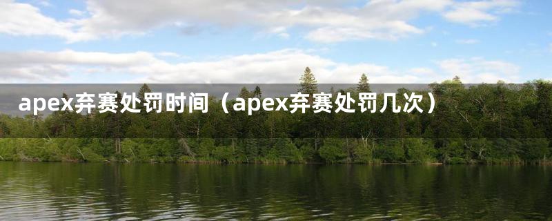 apex弃赛处罚时间（apex弃赛处罚几次）