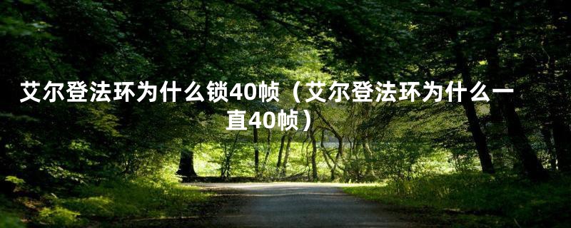 艾尔登法环为什么锁40帧（艾尔登法环为什么一直40帧）