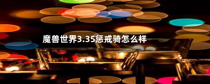 魔兽世界3.35惩戒骑怎么样