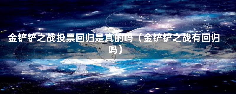 金铲铲之战投票回归是真的吗（金铲铲之战有回归吗）