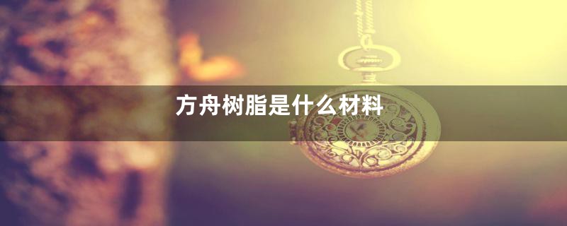 方舟树脂是什么材料