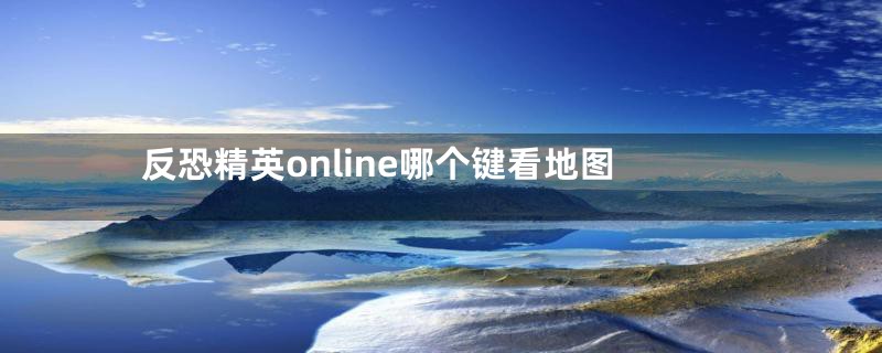 反恐精英online哪个键看地图