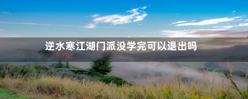 逆水寒江湖门派没学完可以退出吗