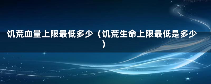 饥荒血量上限最低多少（饥荒生命上限最低是多少）