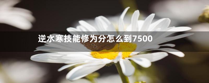 逆水寒技能修为分怎么到7500