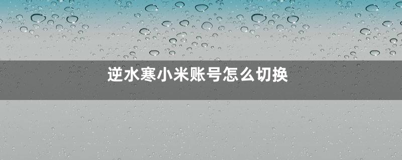 逆水寒小米账号怎么切换