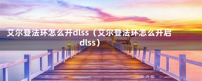 艾尔登法环怎么开dlss（艾尔登法环怎么开启dlss）