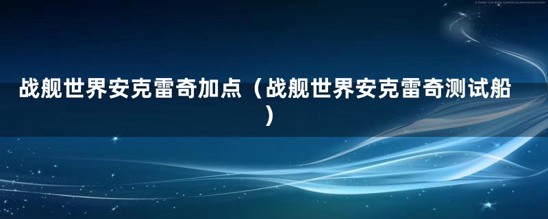 战舰世界安克雷奇加点（战舰世界安克雷奇测试船）