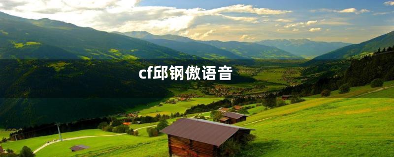 cf邱钢傲语音