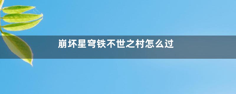 崩坏星穹铁不世之村怎么过